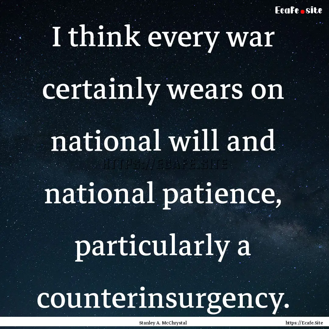 I think every war certainly wears on national.... : Quote by Stanley A. McChrystal