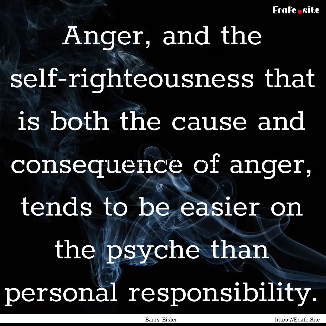 Anger, and the self-righteousness that is.... : Quote by Barry Eisler