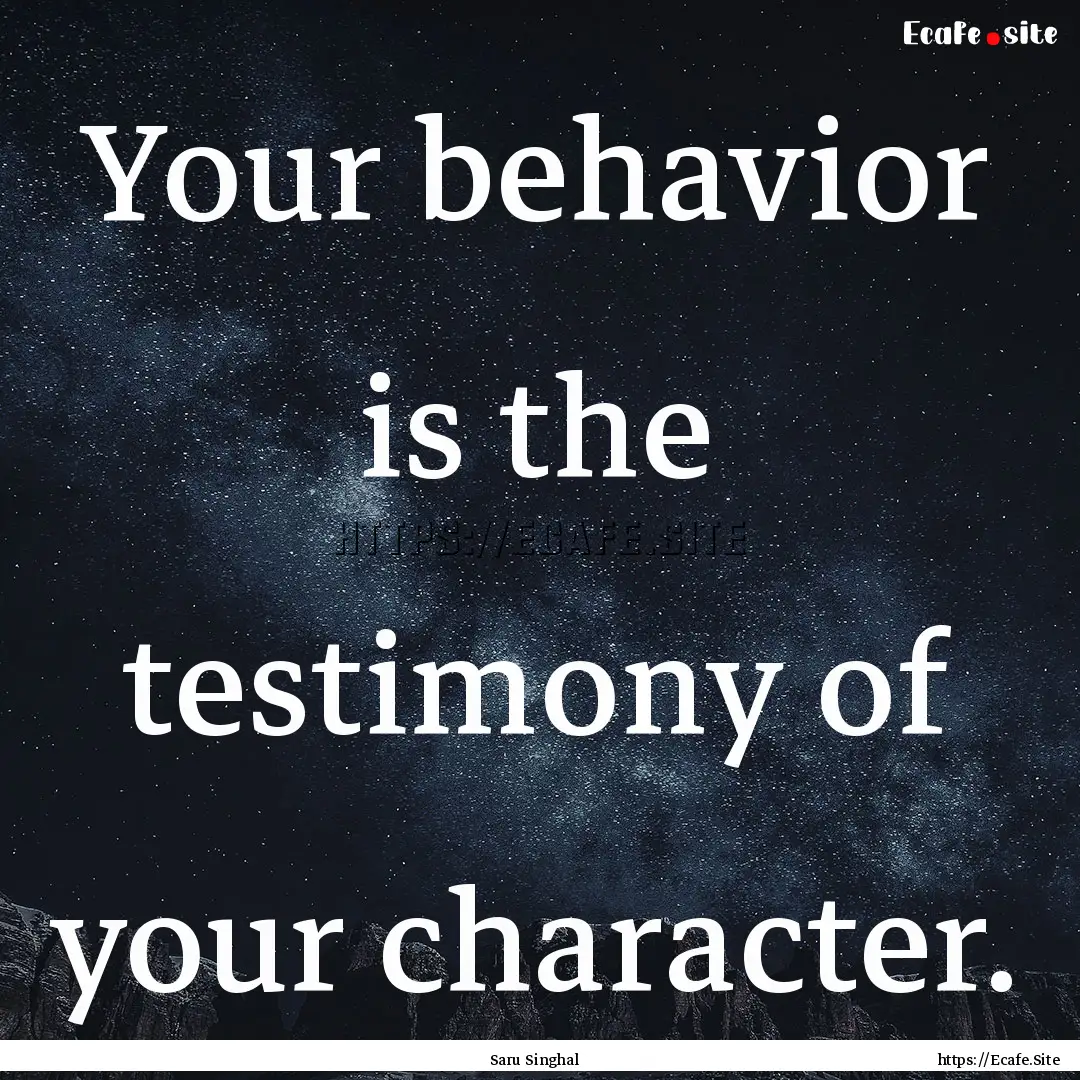 Your behavior is the testimony of your character..... : Quote by Saru Singhal