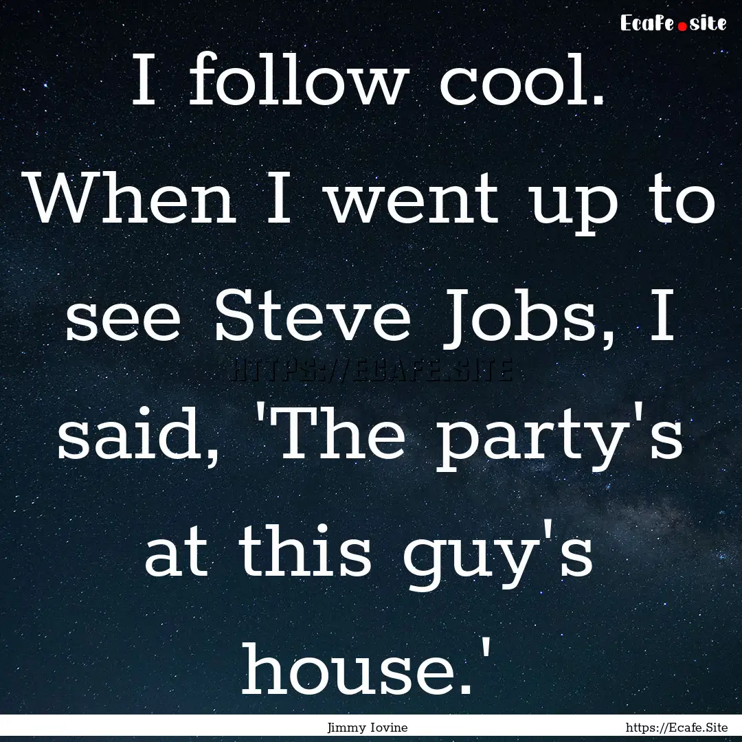 I follow cool. When I went up to see Steve.... : Quote by Jimmy Iovine