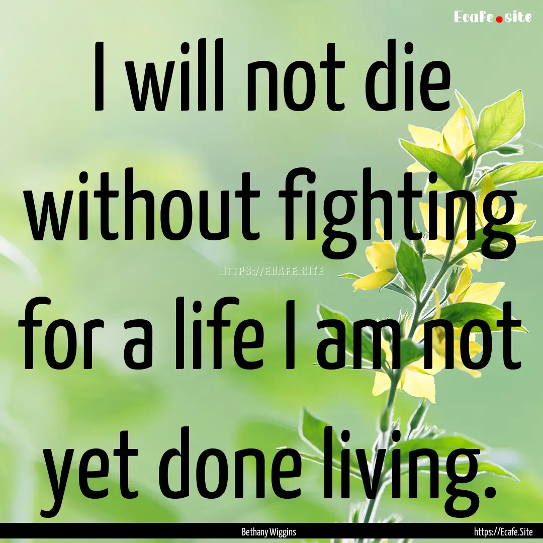 I will not die without fighting for a life.... : Quote by Bethany Wiggins