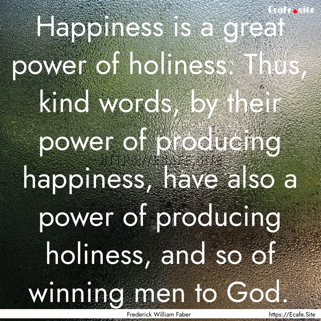 Happiness is a great power of holiness. Thus,.... : Quote by Frederick William Faber