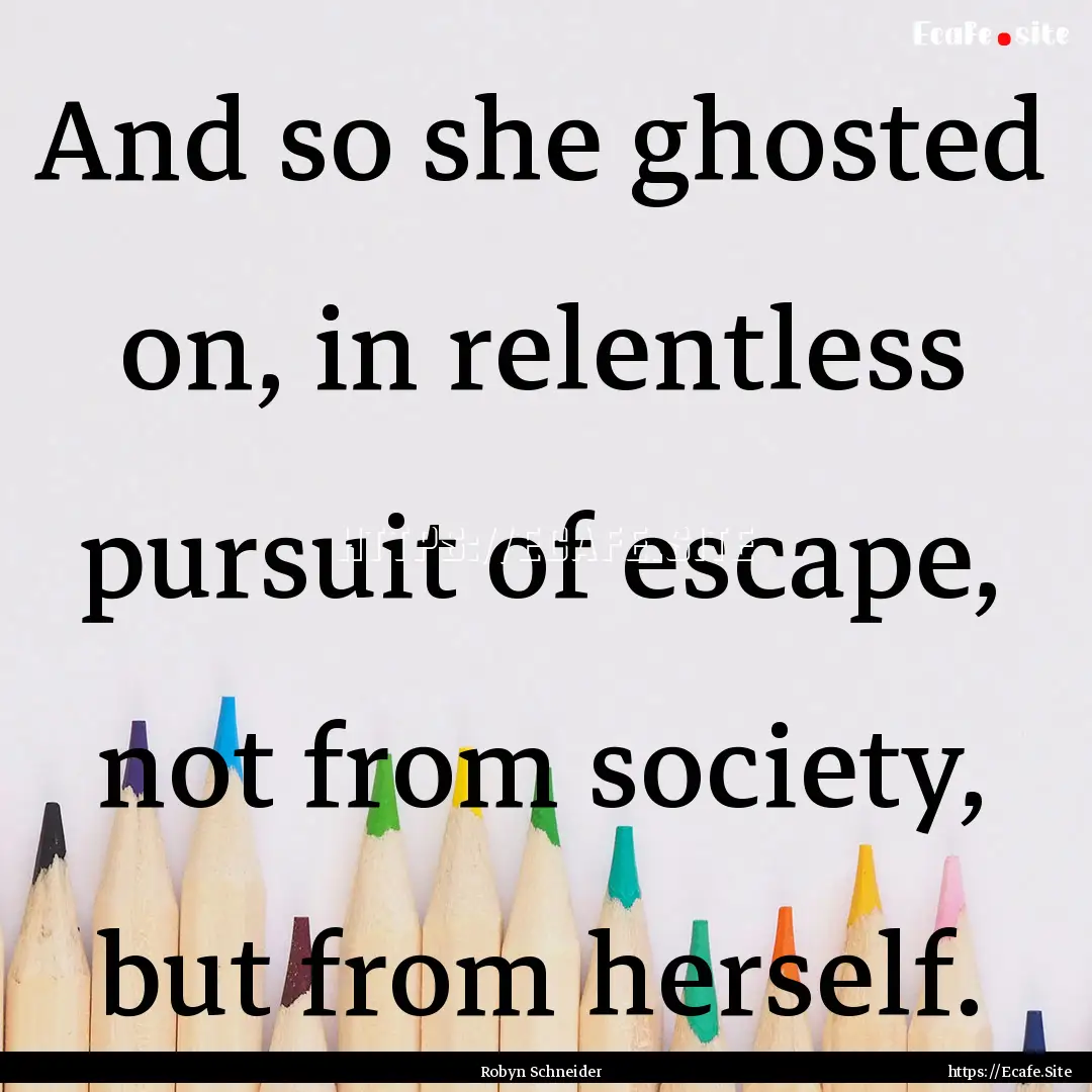 And so she ghosted on, in relentless pursuit.... : Quote by Robyn Schneider