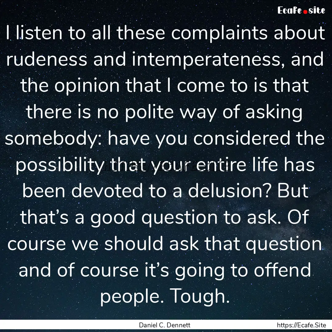 I listen to all these complaints about rudeness.... : Quote by Daniel C. Dennett