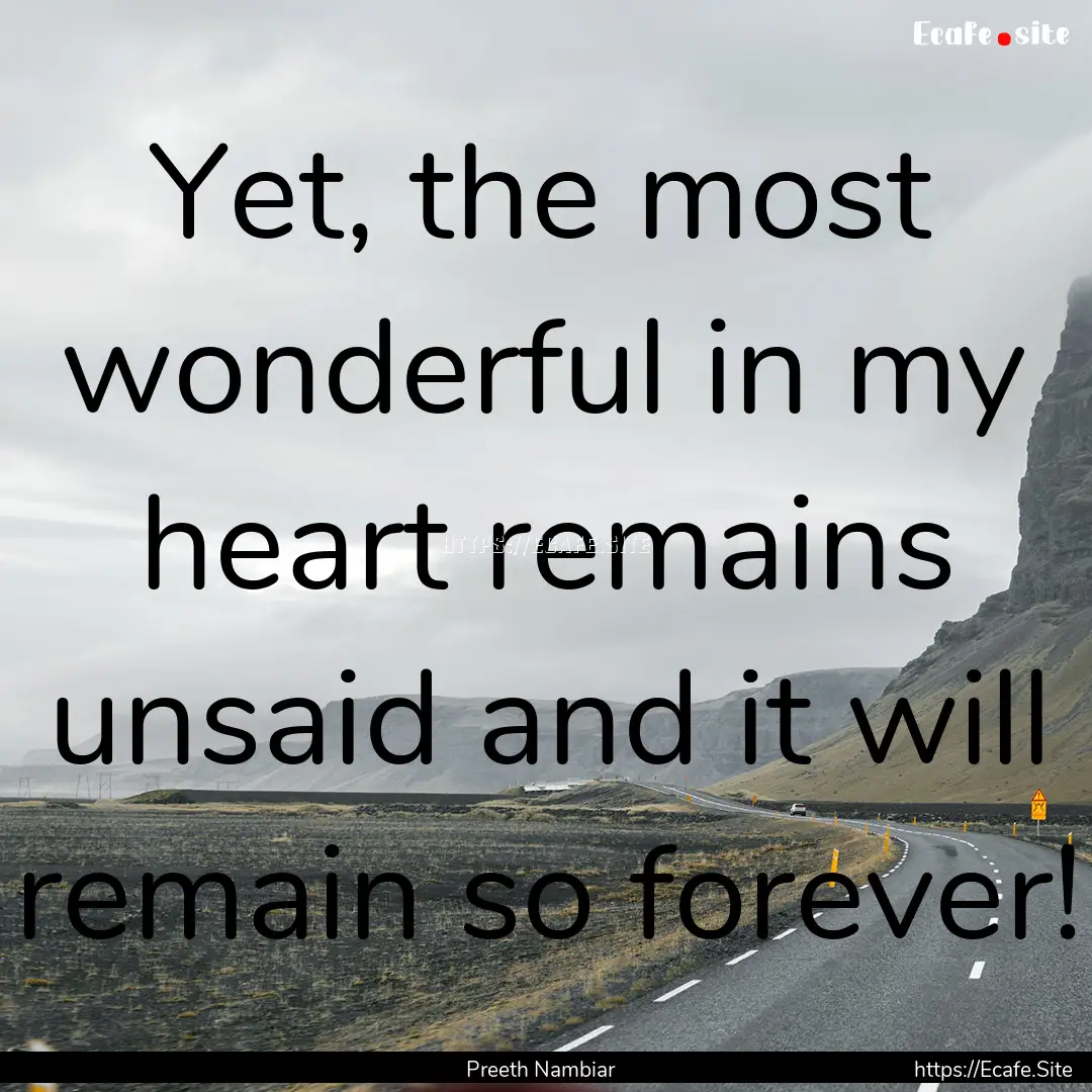 Yet, the most wonderful in my heart remains.... : Quote by Preeth Nambiar