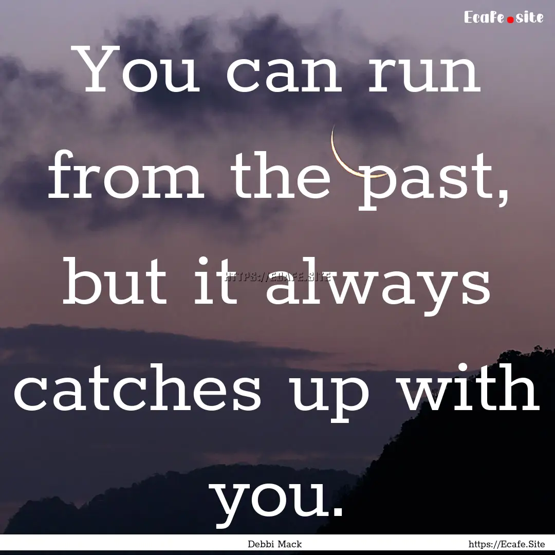 You can run from the past, but it always.... : Quote by Debbi Mack