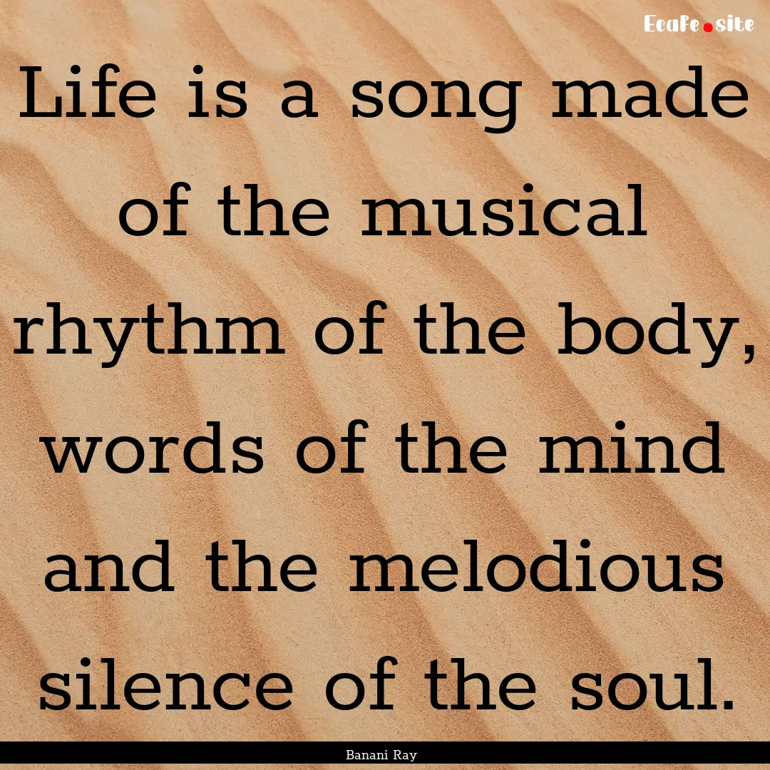 Life is a song made of the musical rhythm.... : Quote by Banani Ray