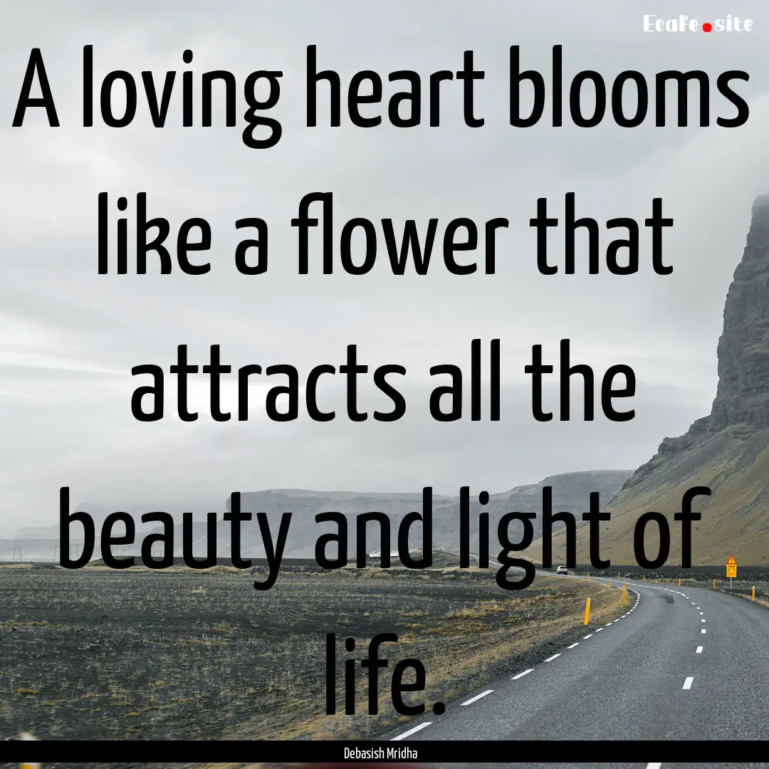 A loving heart blooms like a flower that.... : Quote by Debasish Mridha