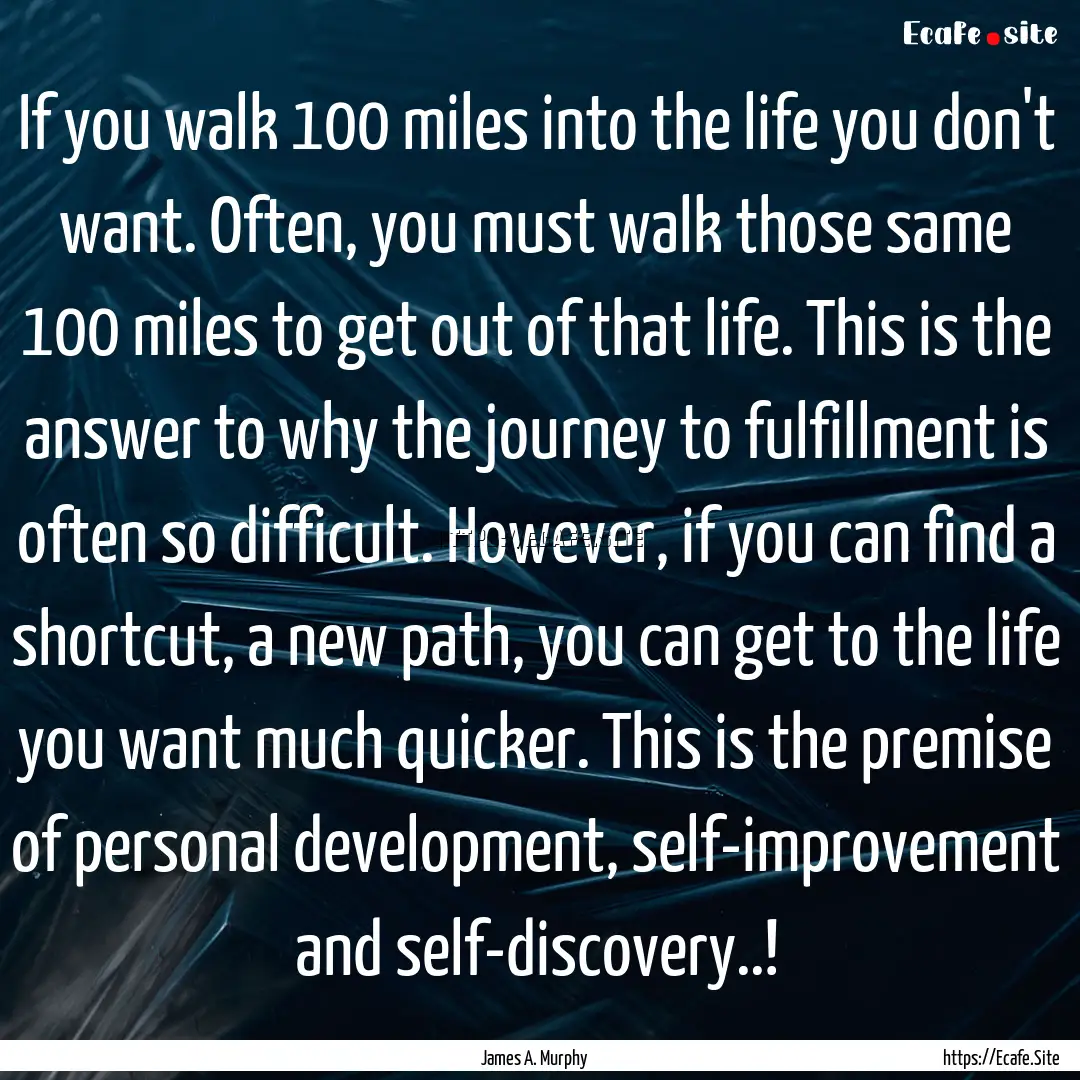 If you walk 100 miles into the life you don't.... : Quote by James A. Murphy