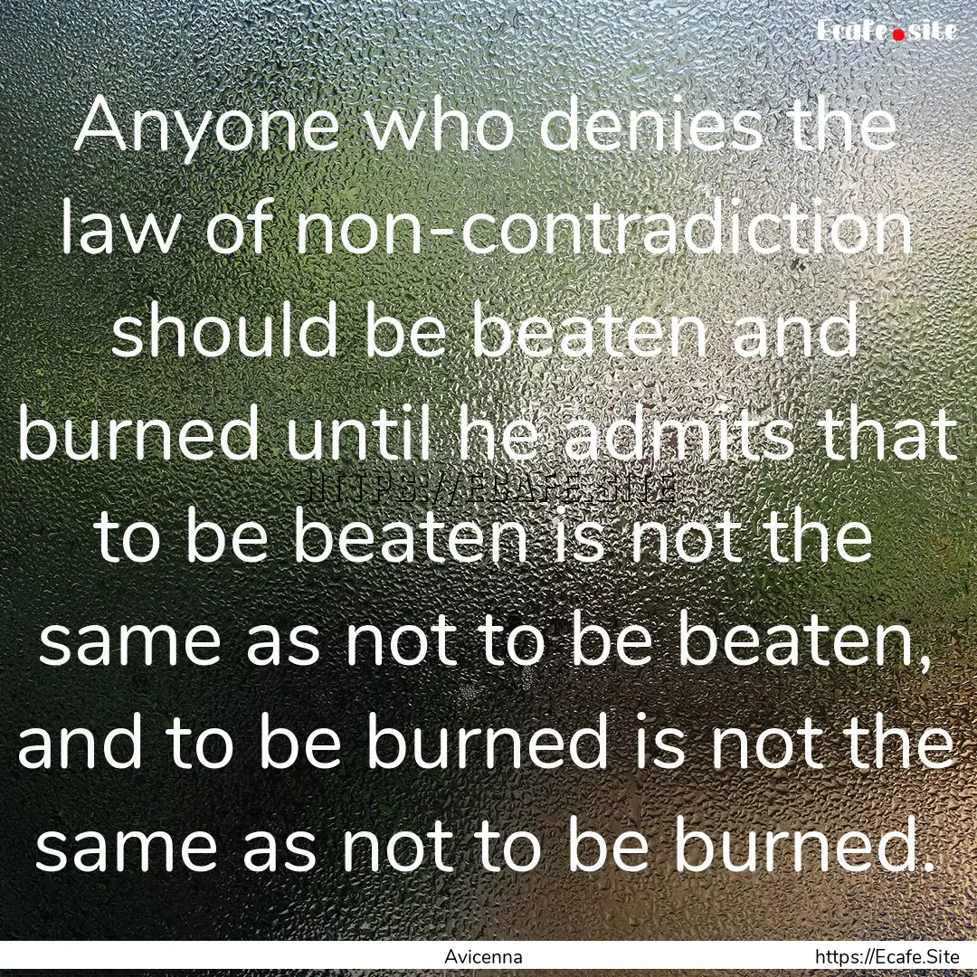 Anyone who denies the law of non-contradiction.... : Quote by Avicenna