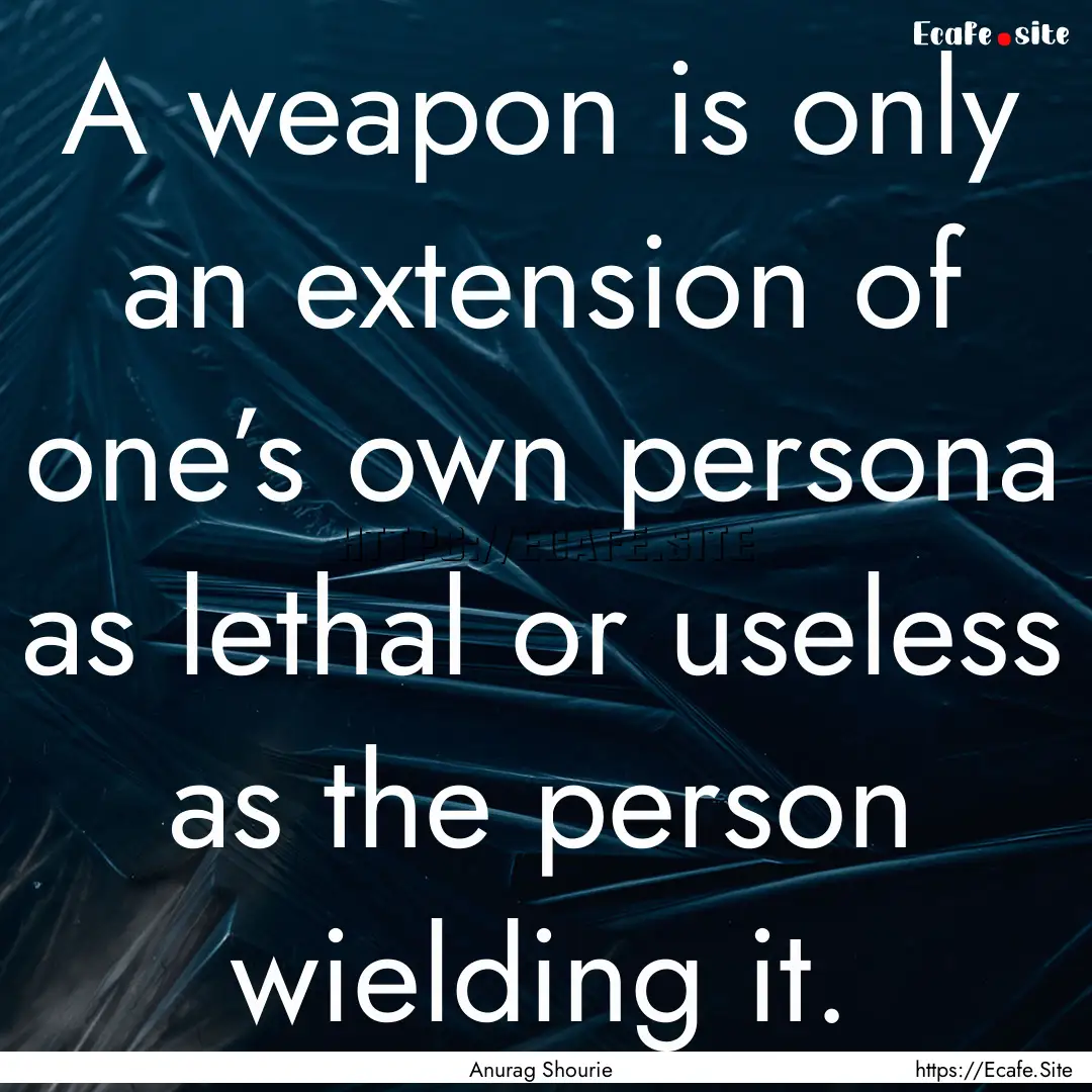 A weapon is only an extension of one’s.... : Quote by Anurag Shourie