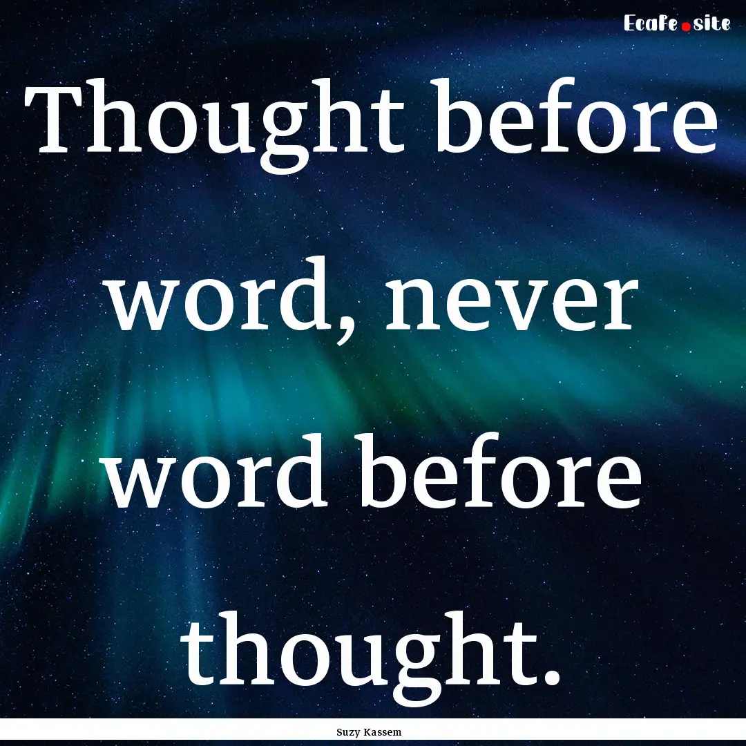 Thought before word, never word before thought..... : Quote by Suzy Kassem