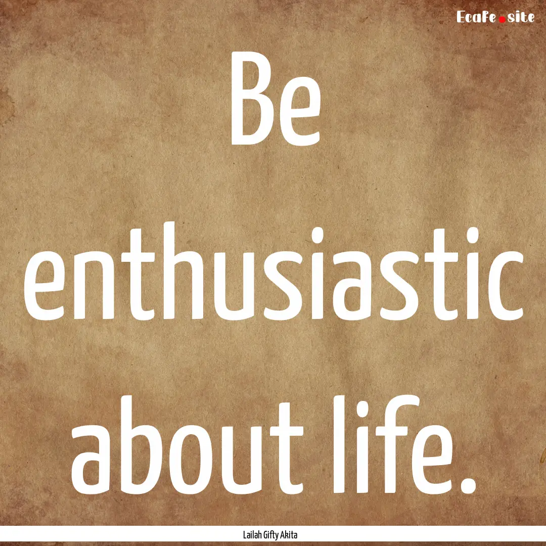 Be enthusiastic about life. : Quote by Lailah Gifty Akita