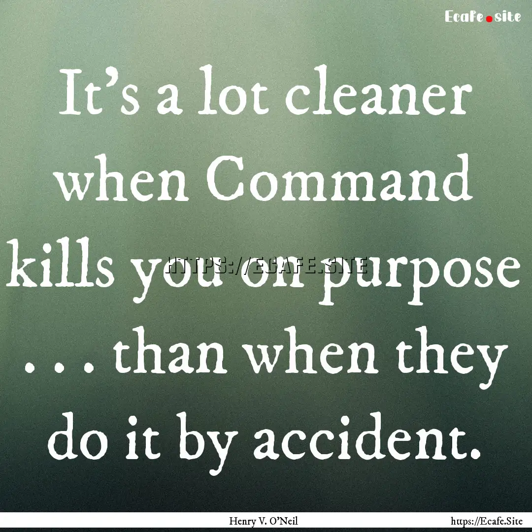 It’s a lot cleaner when Command kills you.... : Quote by Henry V. O'Neil