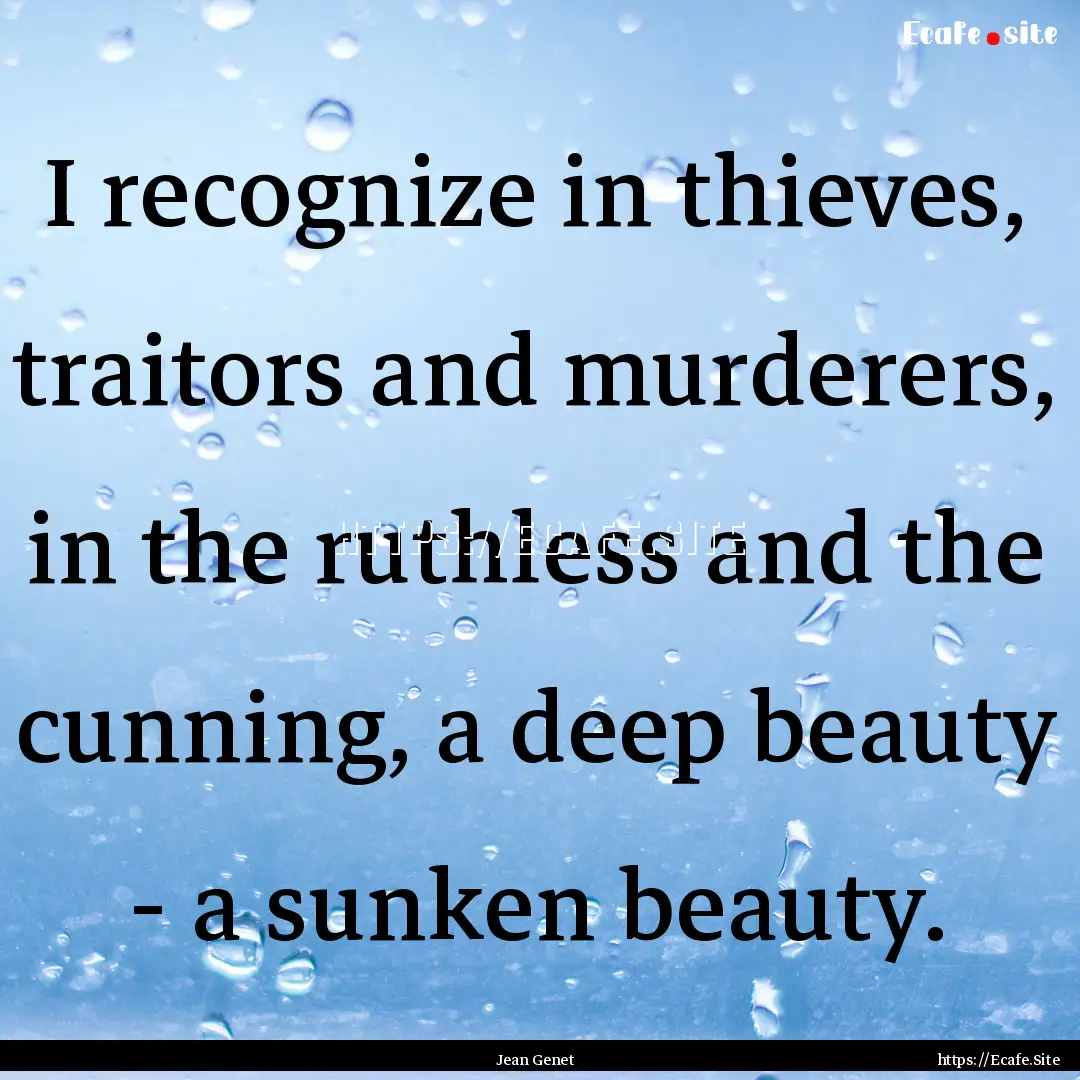 I recognize in thieves, traitors and murderers,.... : Quote by Jean Genet