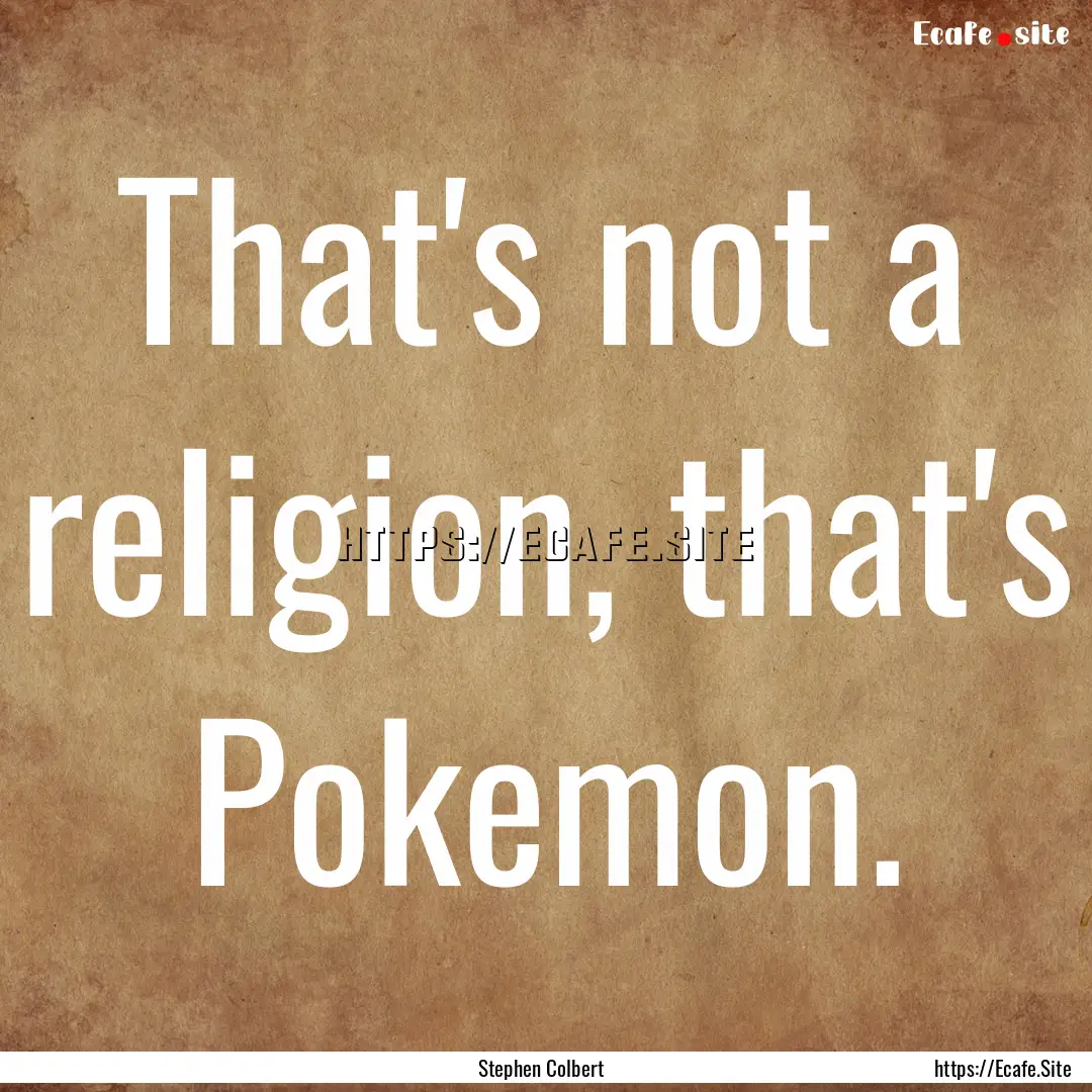 That's not a religion, that's Pokemon. : Quote by Stephen Colbert