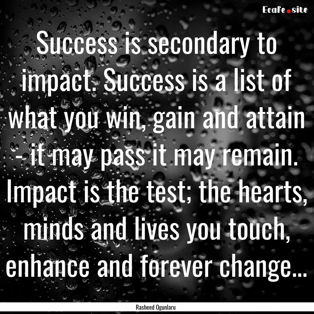 Success is secondary to impact. Success is.... : Quote by Rasheed Ogunlaru