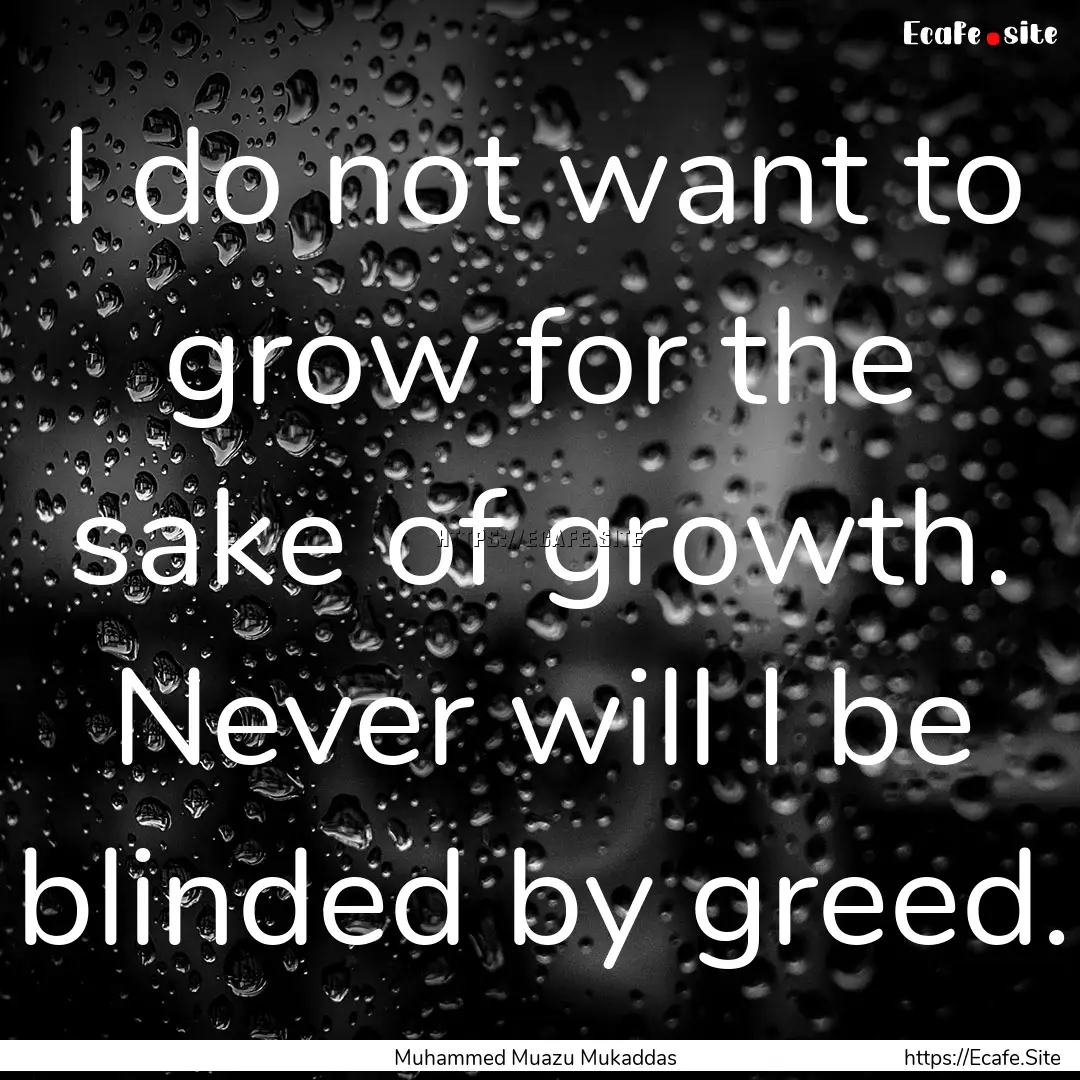 I do not want to grow for the sake of growth..... : Quote by Muhammed Muazu Mukaddas