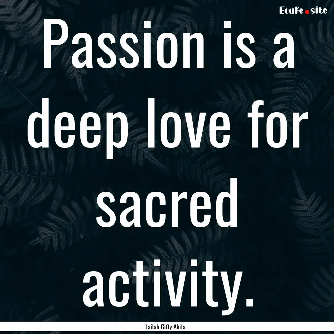 Passion is a deep love for sacred activity..... : Quote by Lailah Gifty Akita