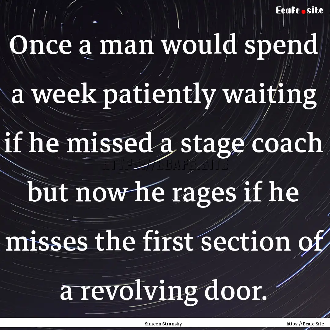 Once a man would spend a week patiently waiting.... : Quote by Simeon Strunsky