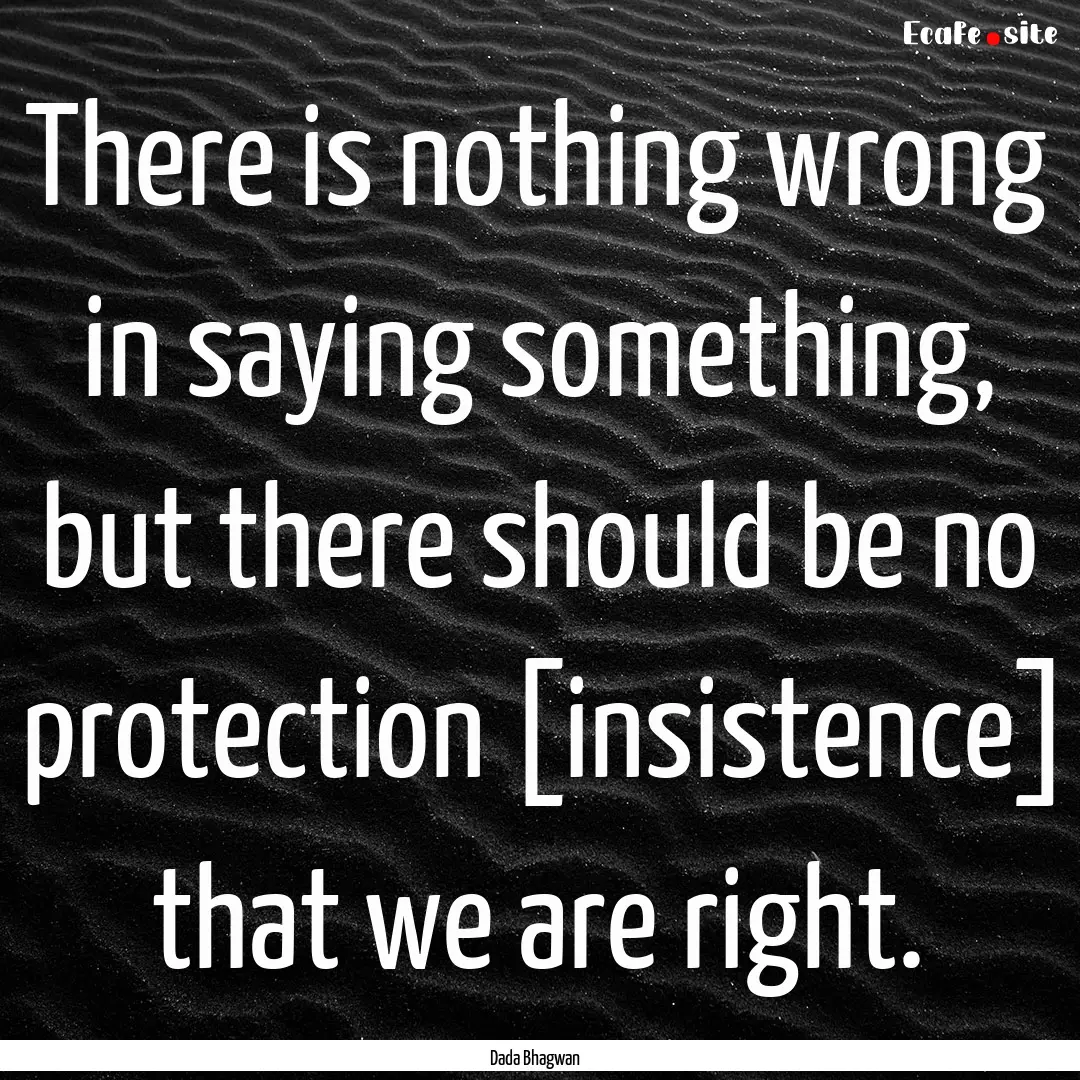 There is nothing wrong in saying something,.... : Quote by Dada Bhagwan