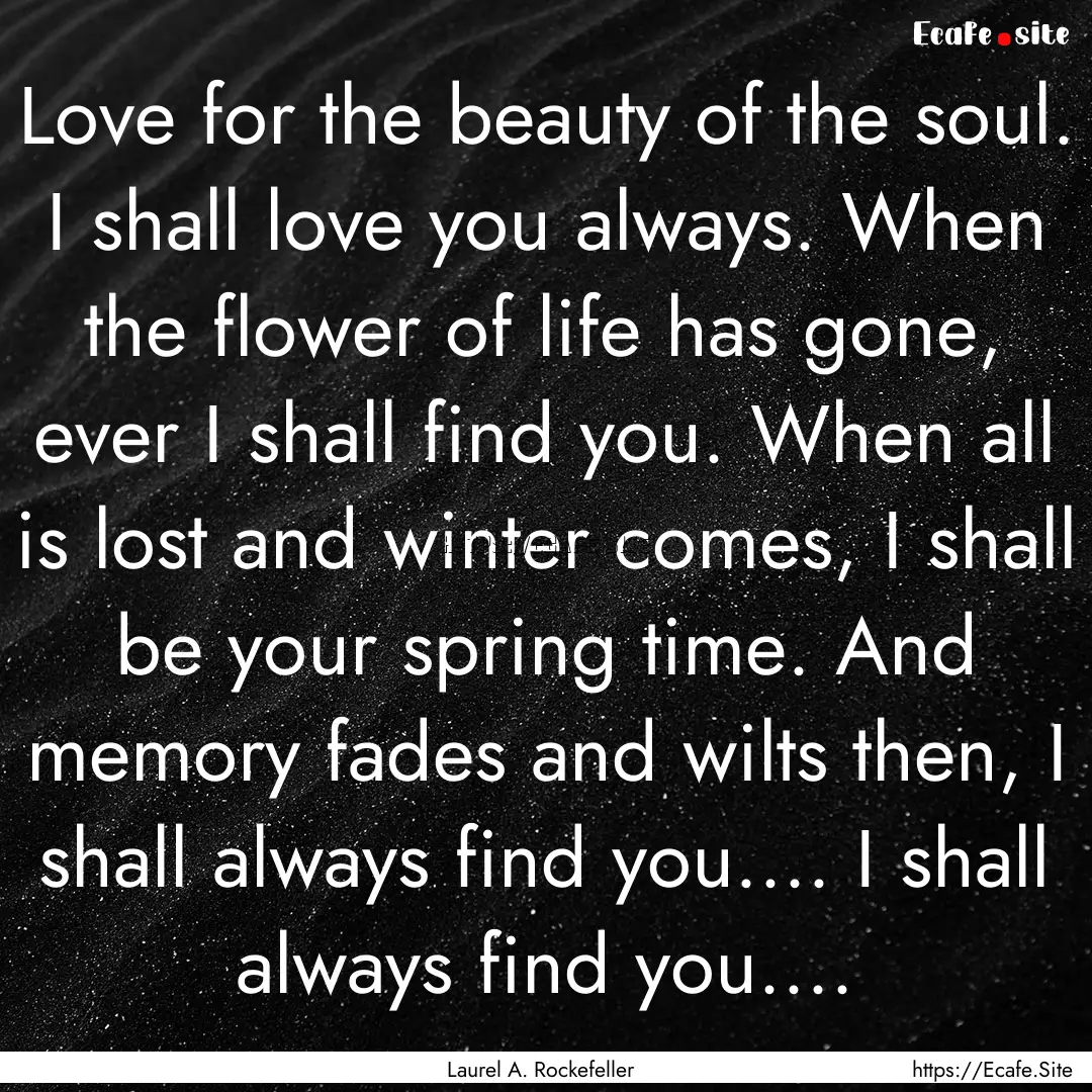 Love for the beauty of the soul. I shall.... : Quote by Laurel A. Rockefeller