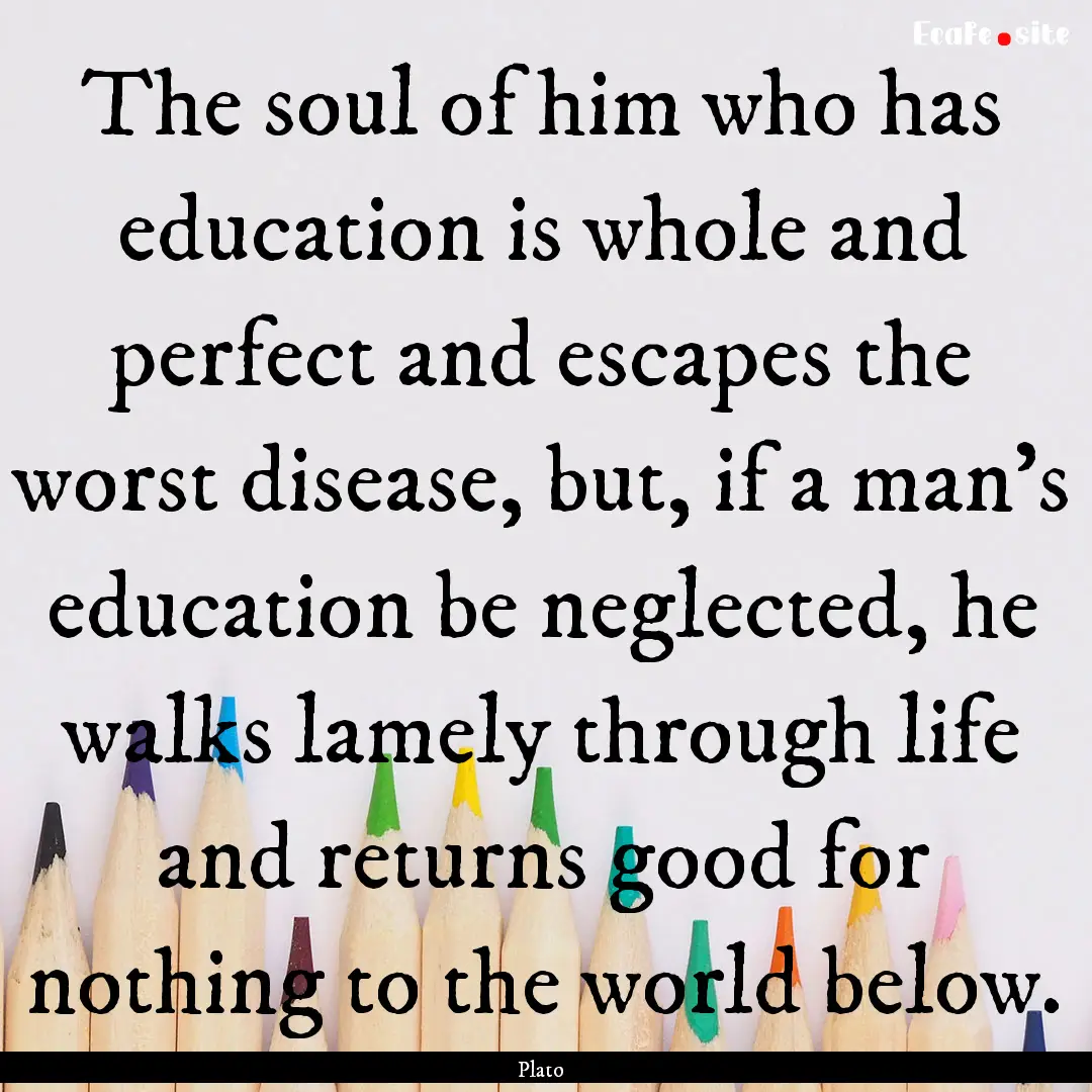 The soul of him who has education is whole.... : Quote by Plato