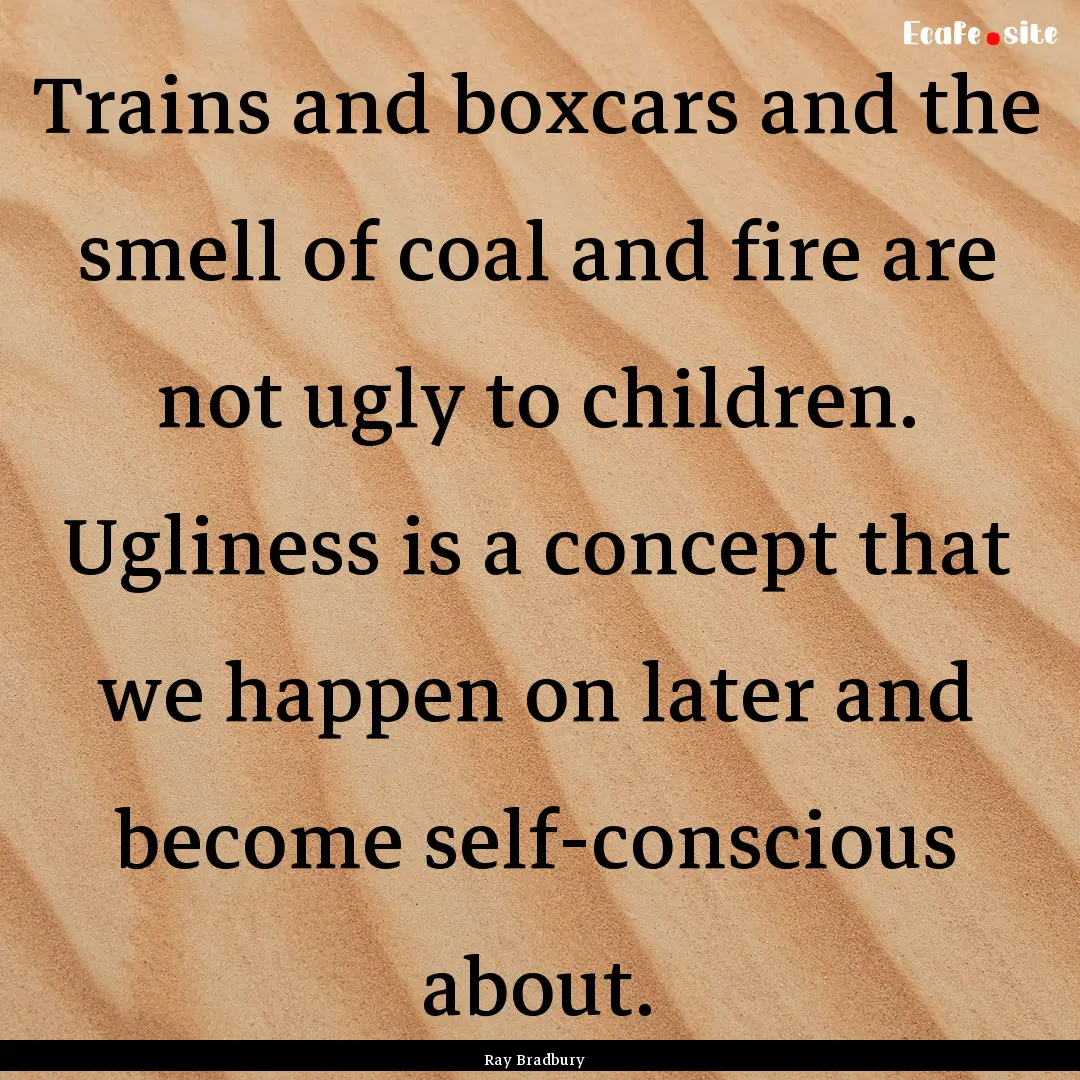 Trains and boxcars and the smell of coal.... : Quote by Ray Bradbury