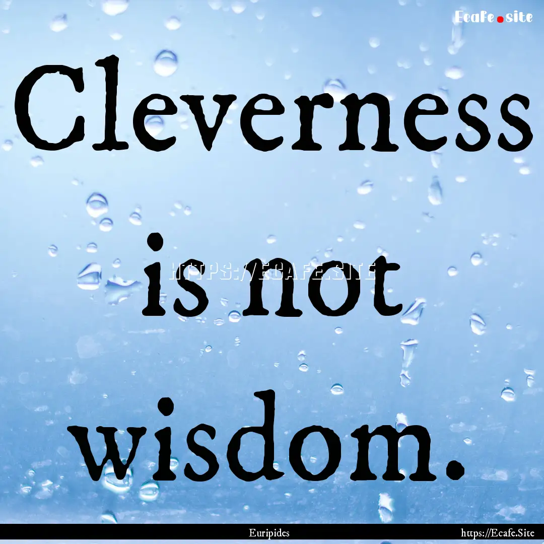 Cleverness is not wisdom. : Quote by Euripides