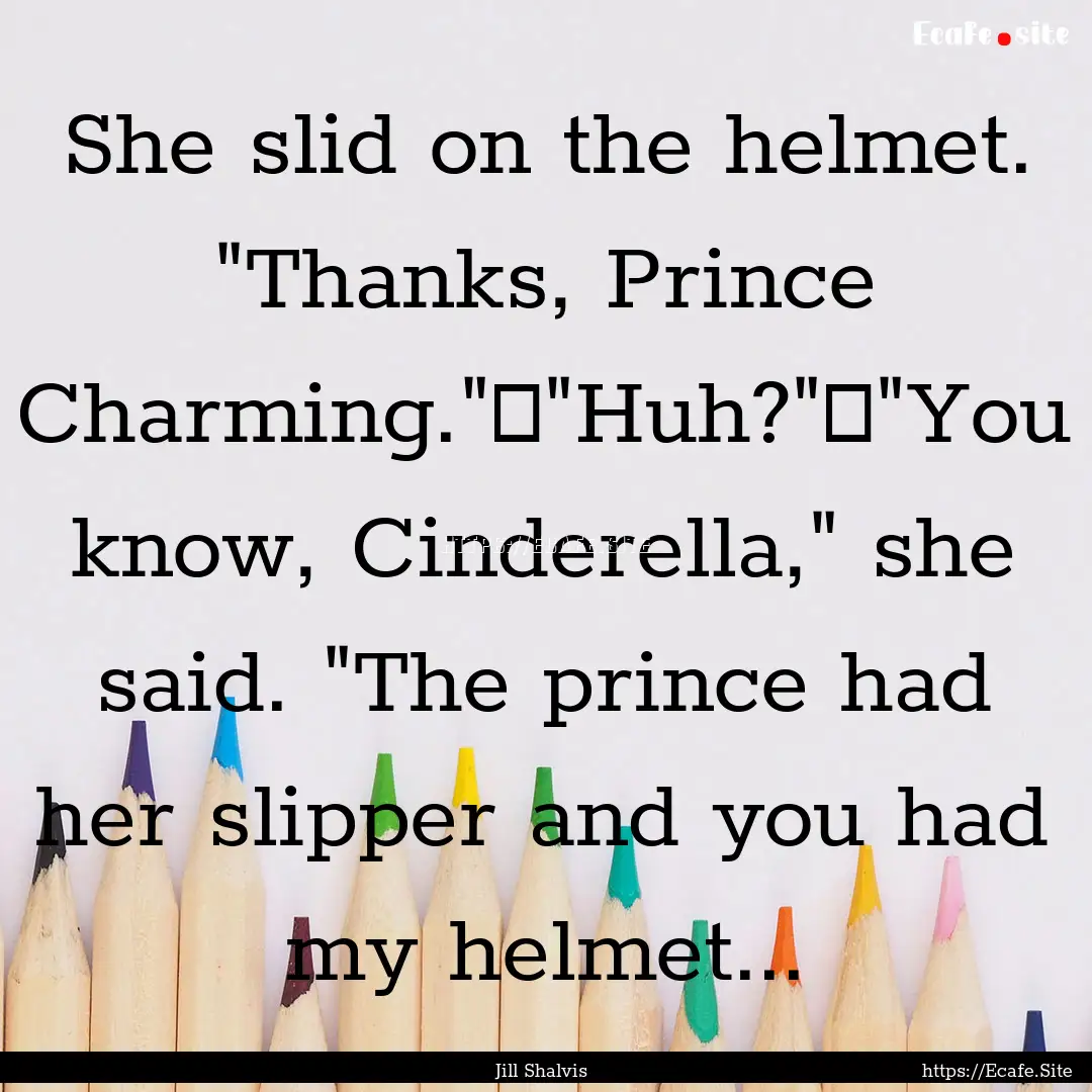 She slid on the helmet. 