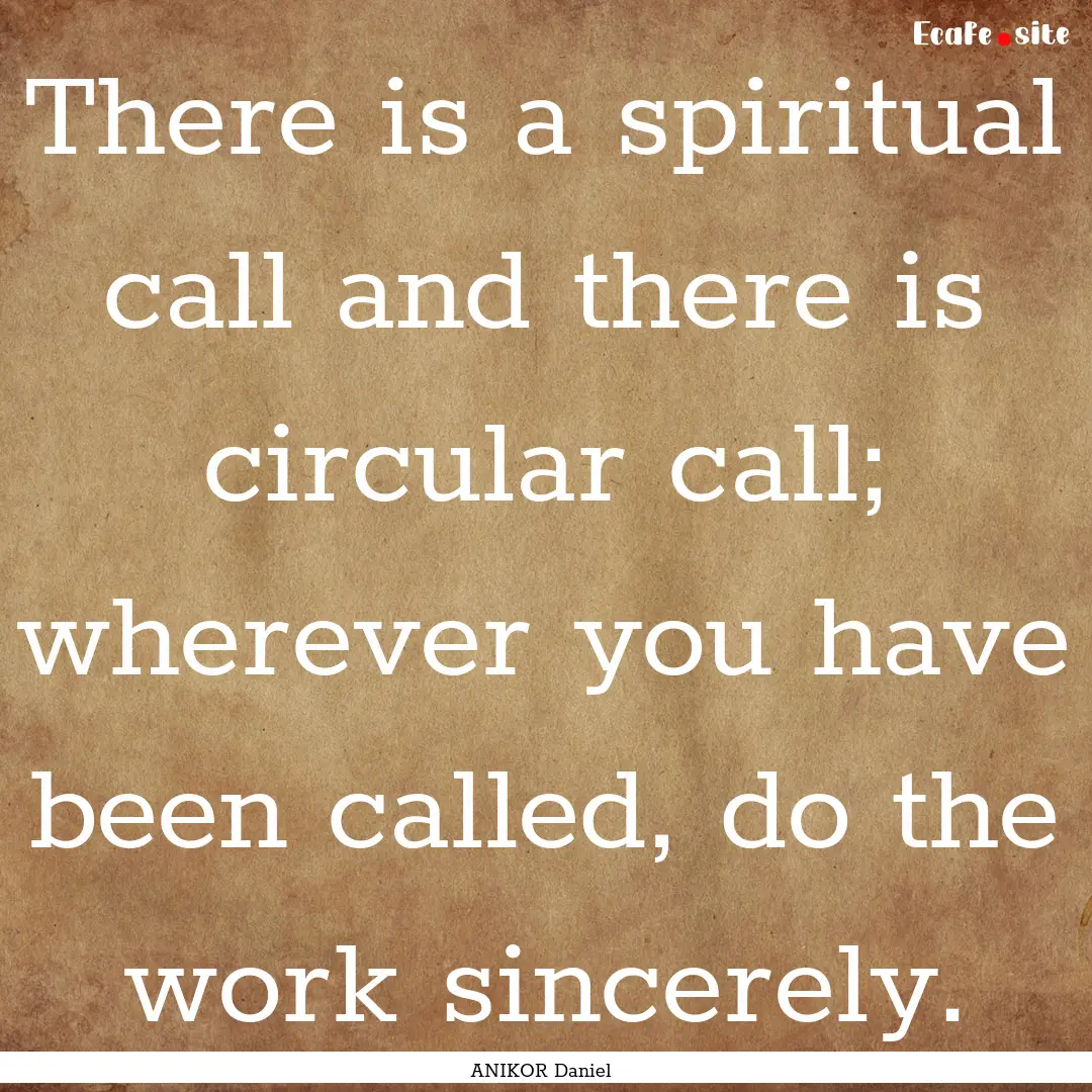 There is a spiritual call and there is circular.... : Quote by ANIKOR Daniel