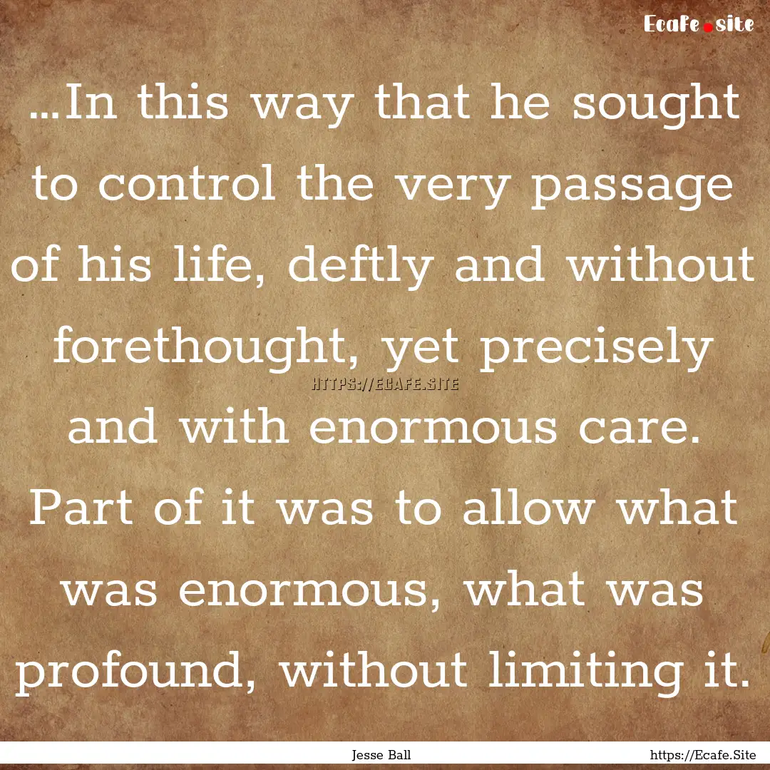 …In this way that he sought to control.... : Quote by Jesse Ball