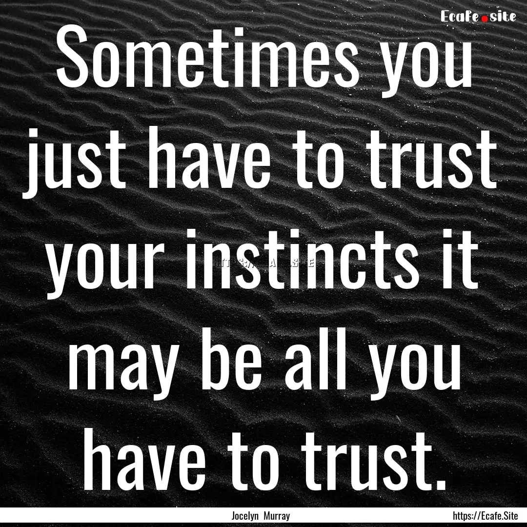 Sometimes you just have to trust your instincts.... : Quote by Jocelyn Murray