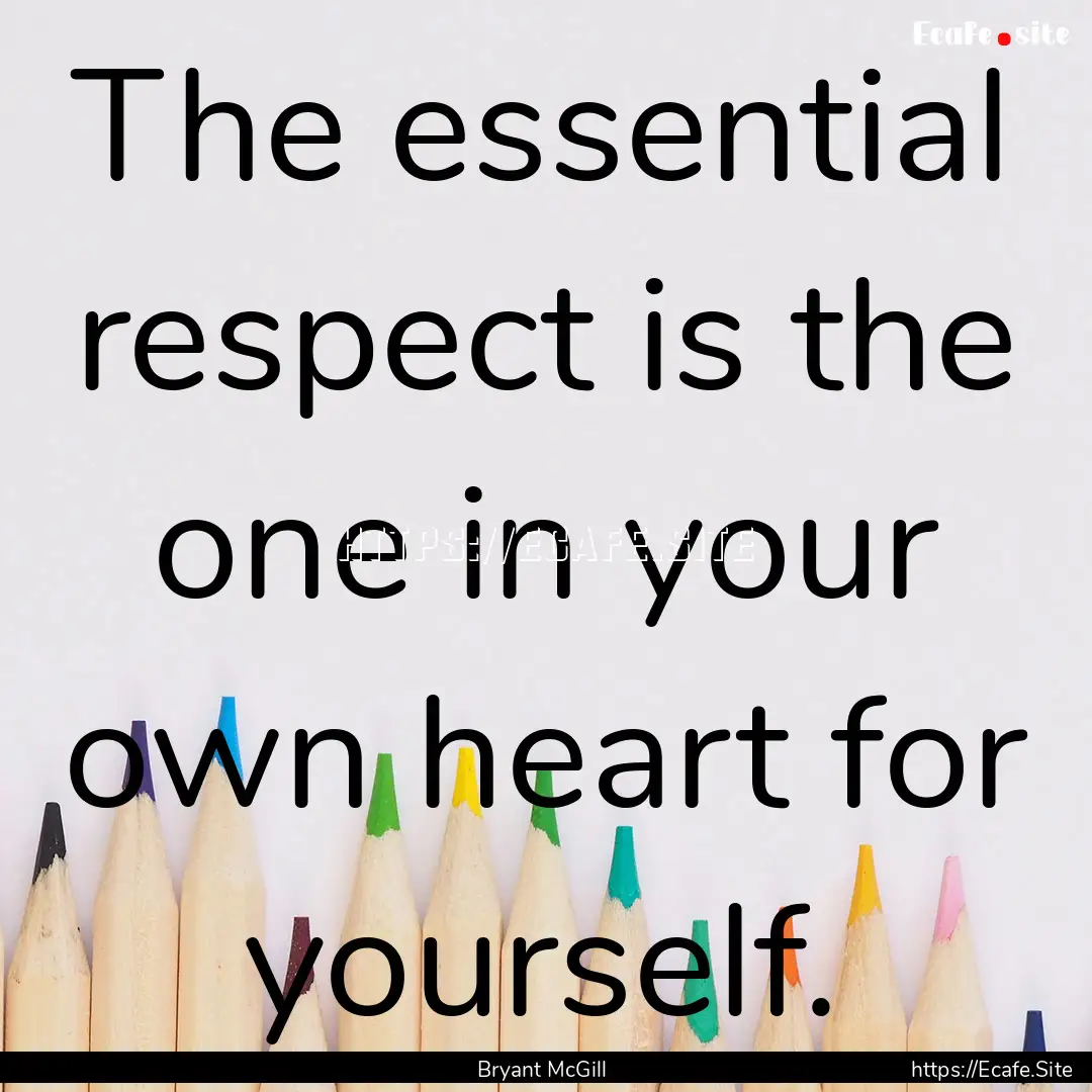 The essential respect is the one in your.... : Quote by Bryant McGill