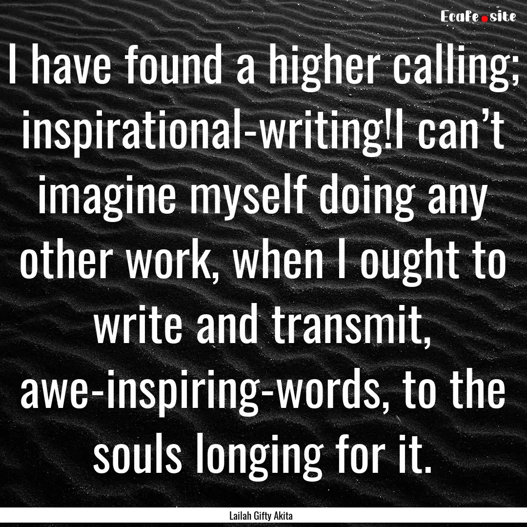 I have found a higher calling; inspirational-writing!I.... : Quote by Lailah Gifty Akita