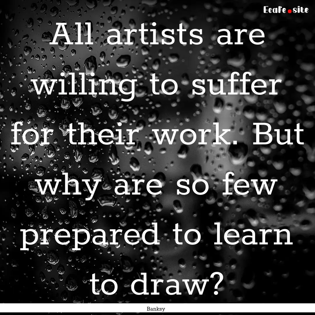 All artists are willing to suffer for their.... : Quote by Banksy