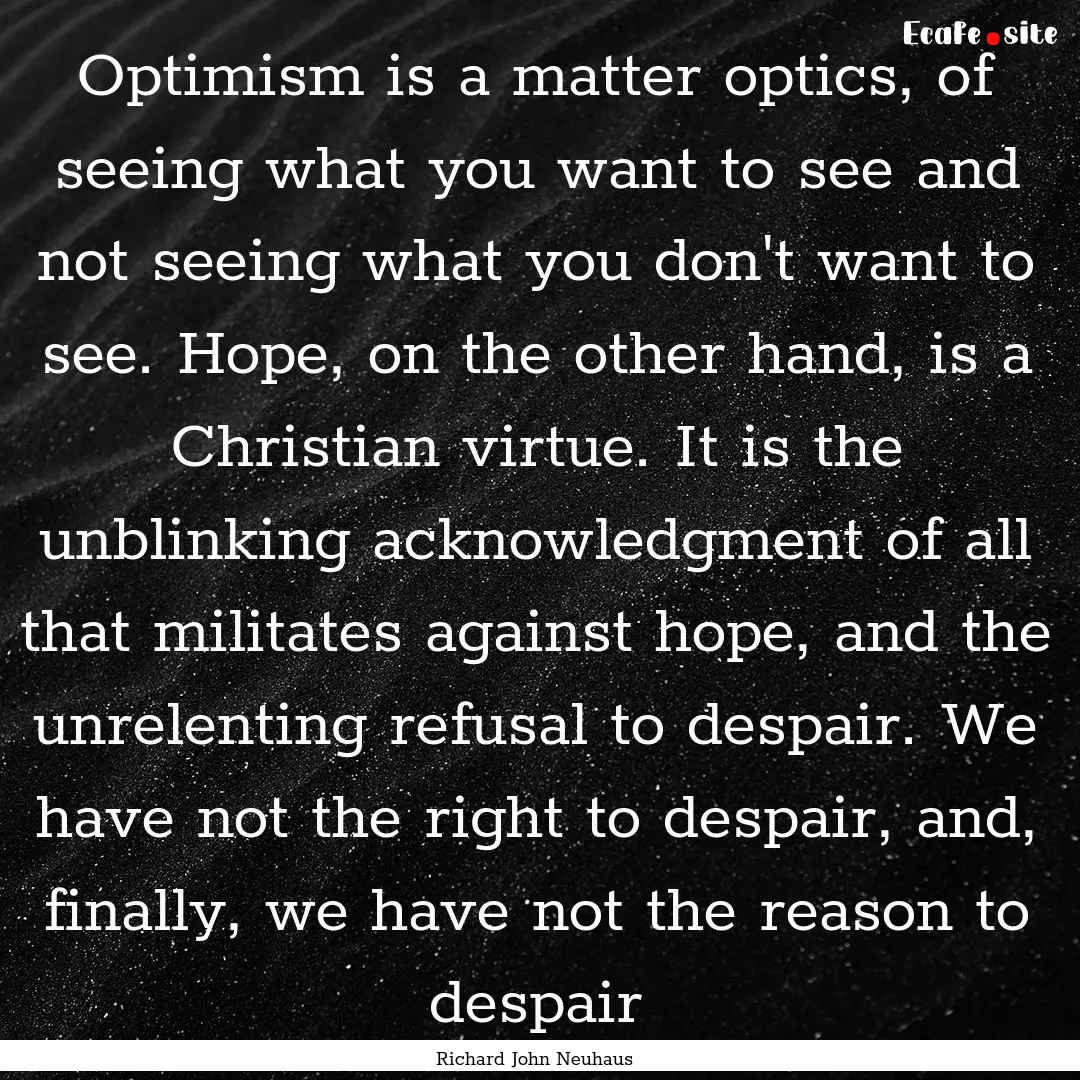 Optimism is a matter optics, of seeing what.... : Quote by Richard John Neuhaus