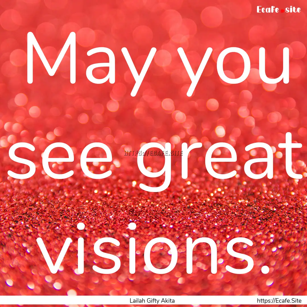 May you see great visions. : Quote by Lailah Gifty Akita