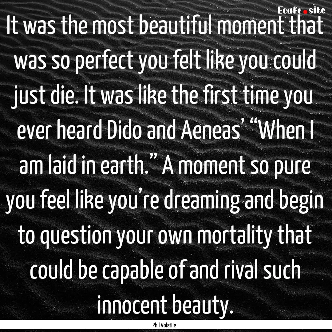 It was the most beautiful moment that was.... : Quote by Phil Volatile