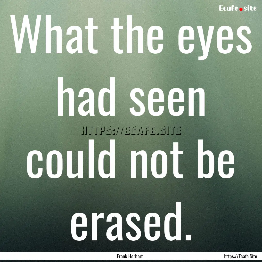 What the eyes had seen could not be erased..... : Quote by Frank Herbert