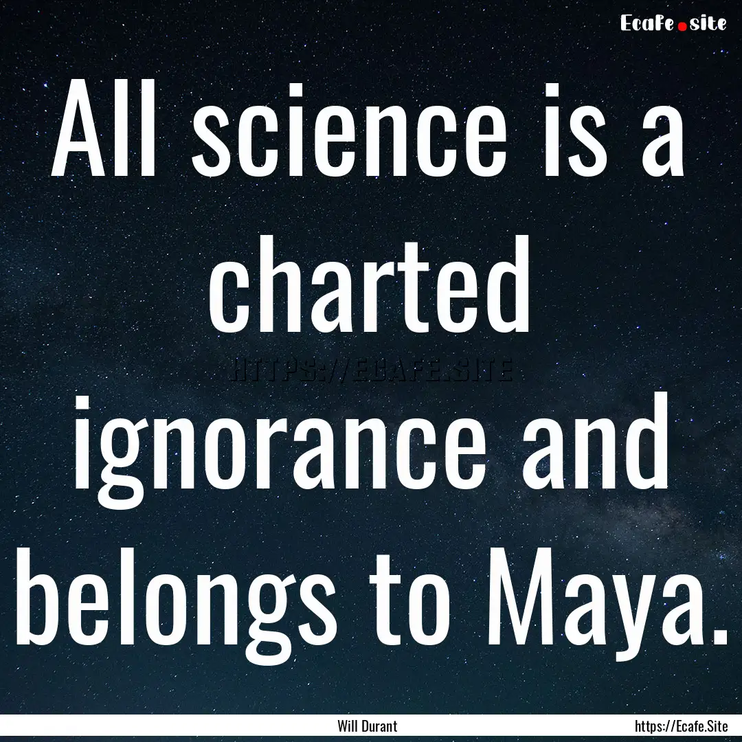 All science is a charted ignorance and belongs.... : Quote by Will Durant