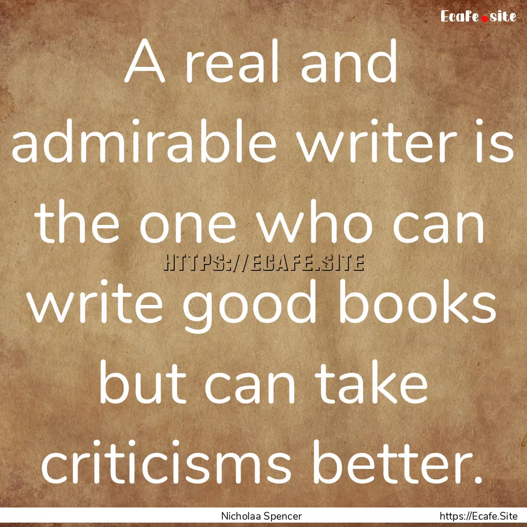 A real and admirable writer is the one who.... : Quote by Nicholaa Spencer