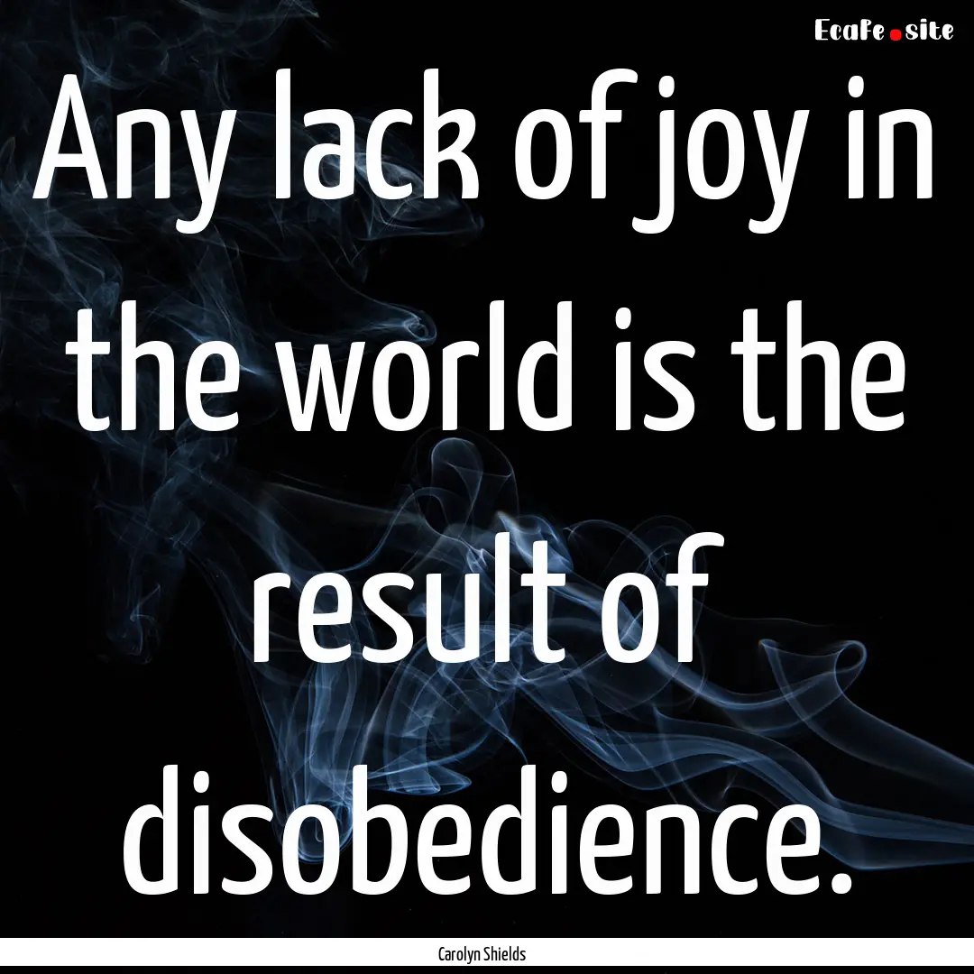 Any lack of joy in the world is the result.... : Quote by Carolyn Shields