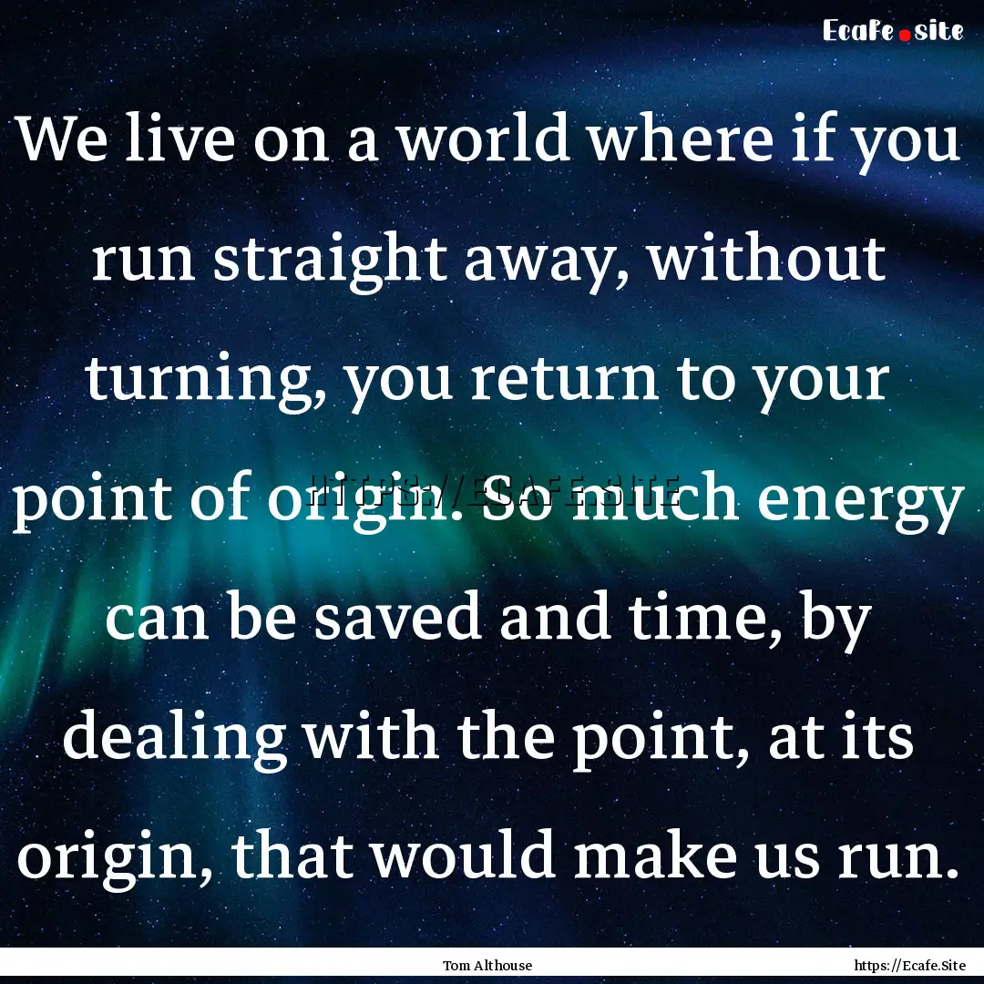 We live on a world where if you run straight.... : Quote by Tom Althouse