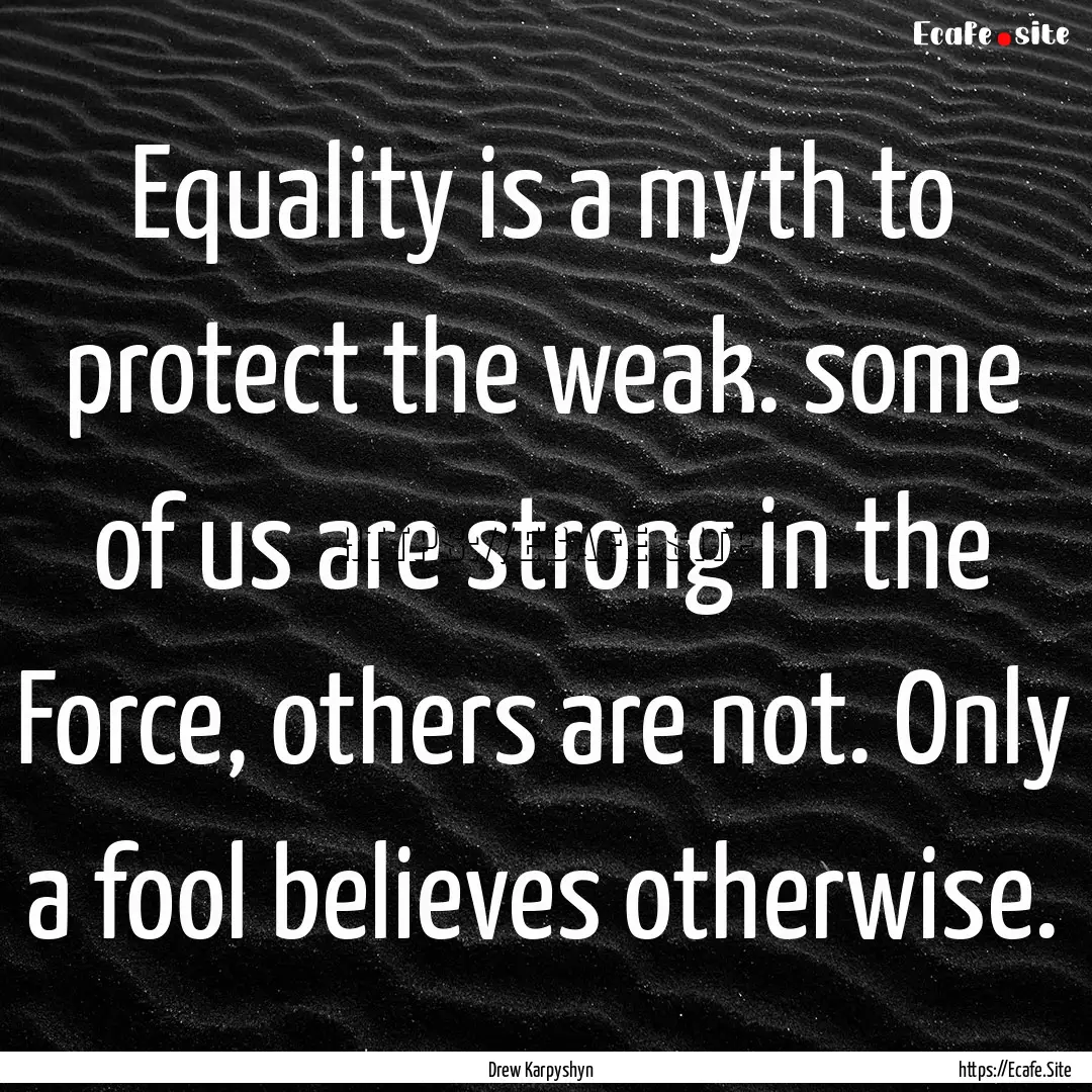 Equality is a myth to protect the weak. some.... : Quote by Drew Karpyshyn