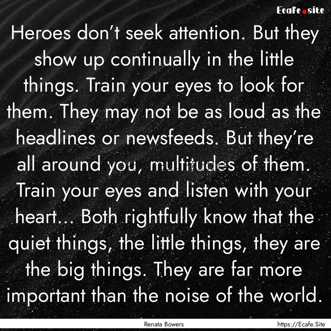 Heroes don’t seek attention. But they show.... : Quote by Renata Bowers