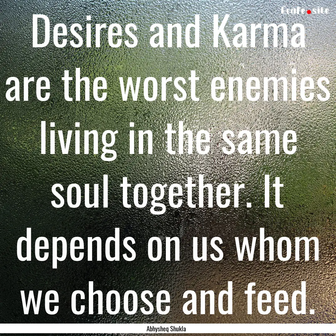 Desires and Karma are the worst enemies living.... : Quote by Abhysheq Shukla