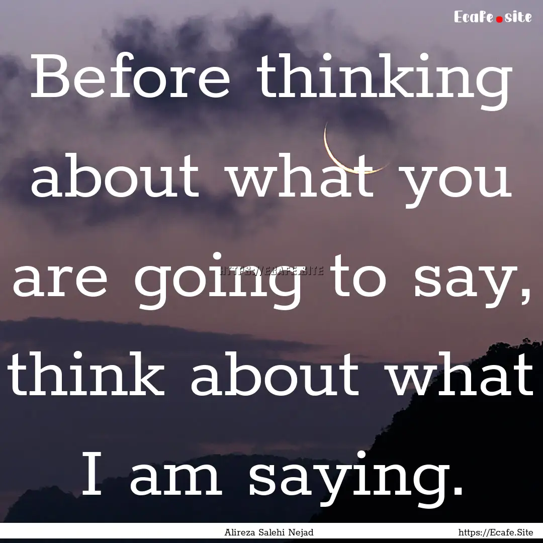 Before thinking about what you are going.... : Quote by Alireza Salehi Nejad