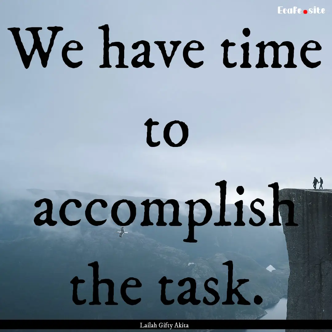 We have time to accomplish the task. : Quote by Lailah Gifty Akita