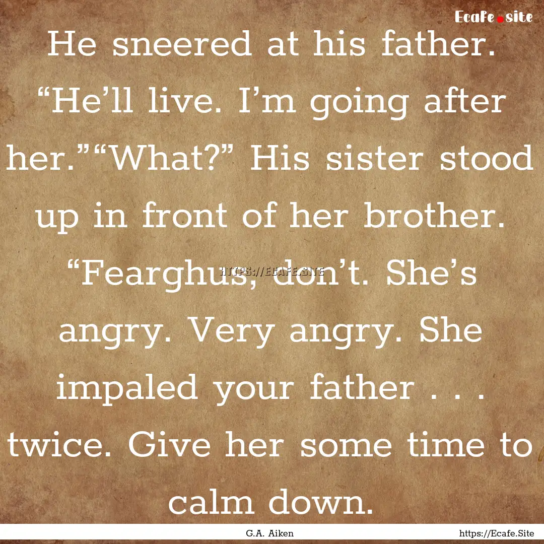 He sneered at his father. “He’ll live..... : Quote by G.A. Aiken